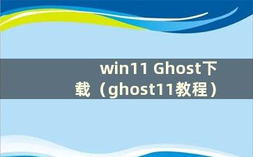 win11 Ghost下载（ghost11教程）